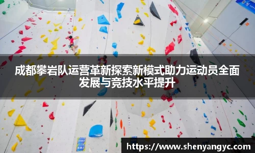成都攀岩队运营革新探索新模式助力运动员全面发展与竞技水平提升