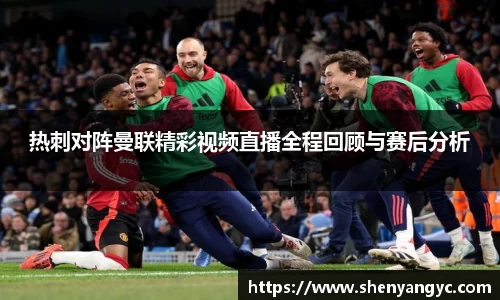 热刺对阵曼联精彩视频直播全程回顾与赛后分析